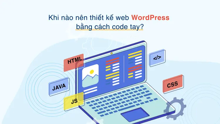 Khi nào nên thiết kế web WordPress bằng cách code tay?